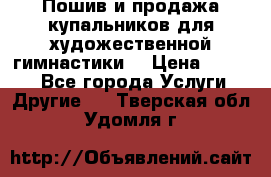 Пошив и продажа купальников для художественной гимнастики  › Цена ­ 8 000 - Все города Услуги » Другие   . Тверская обл.,Удомля г.